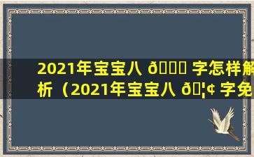 2021年宝宝八 🐒 字怎样解析（2021年宝宝八 🦢 字免费取名字）